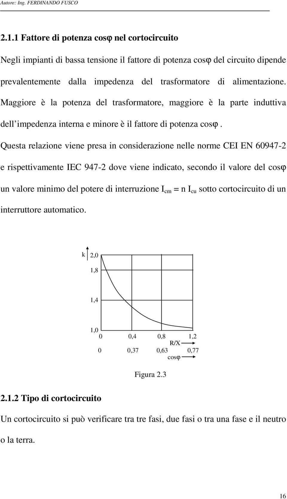 Questa relazione viene presa in considerazione nelle norme CEI EN 60947-2 e rispettivamente IEC 947-2 dove viene indicato, secondo il valore del cosϕ un valore minimo del potere di interruzione I