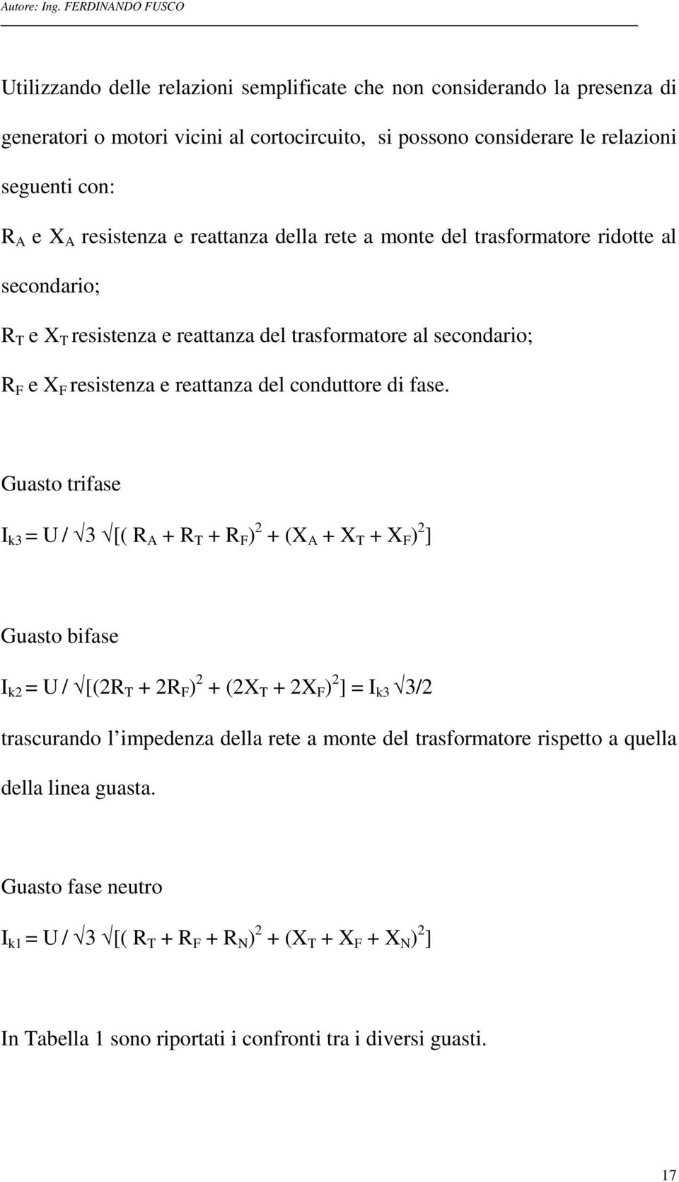 Guasto trifase I k3 = U / 3 [( R A + R T + R F ) 2 + (X A + X T + X F ) 2 ] Guasto bifase I k2 = U / [(2R T + 2R F ) 2 + (2X T + 2X F ) 2 ] = I k3 3/2 trascurando l impedenza della rete a monte