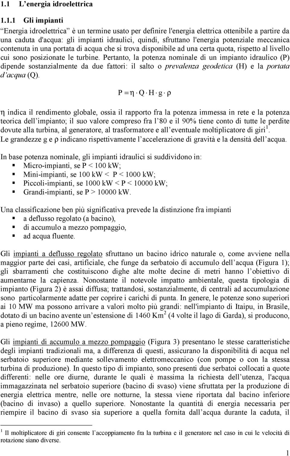 Pertanto, la potenza nominale di un impianto idraulico (P) dipende sostanzialmente da due fattori: il salto o prevalenza geodetica (H) e la portata d acqua (Q).