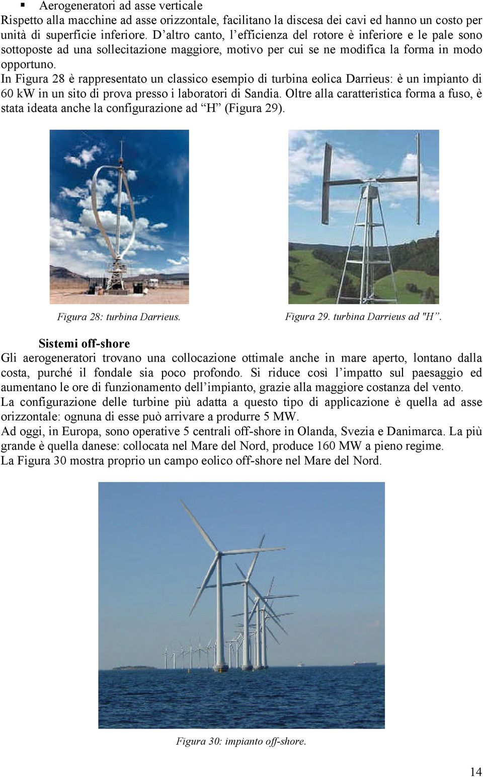 In Figura 8 è rappresentato un classico esempio di turbina eolica Darrieus: è un impianto di 60 kw in un sito di prova presso i laboratori di Sandia.