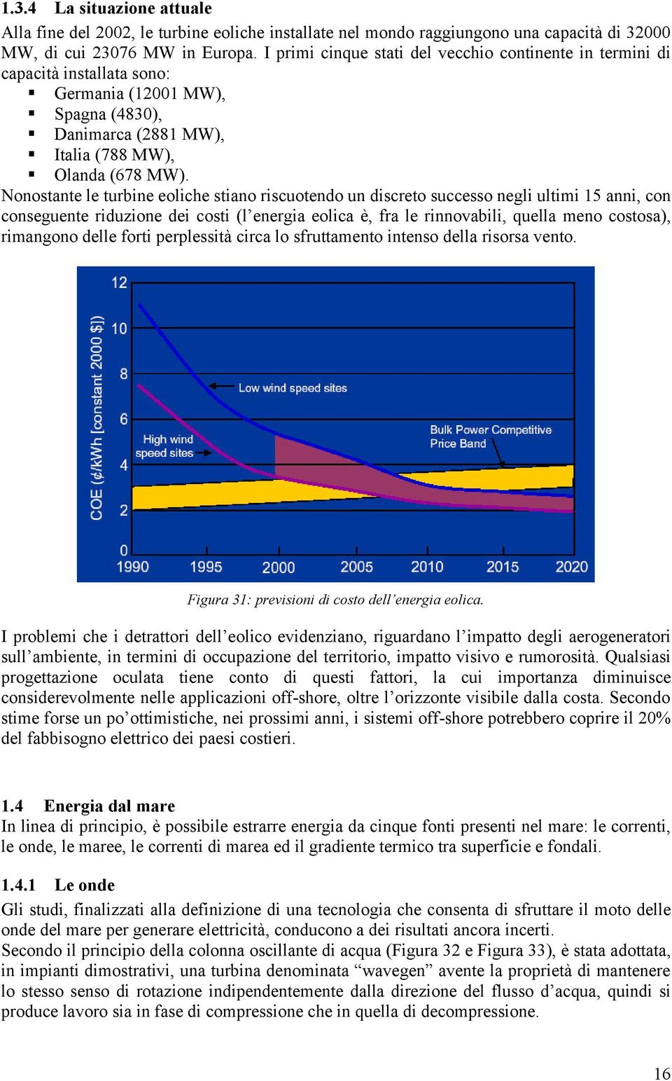 Nonostante le turbine eoliche stiano riscuotendo un discreto successo negli ultimi 15 anni, con conseguente riduzione dei costi (l energia eolica è, fra le rinnovabili, quella meno costosa),