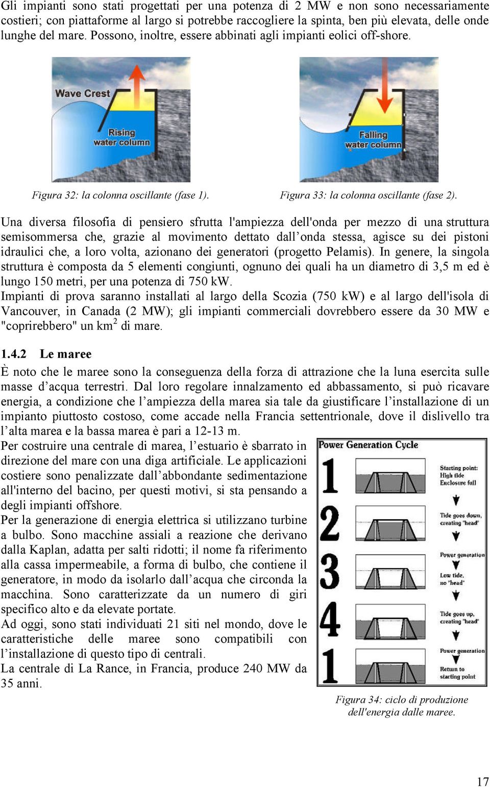 Una diversa filosofia di pensiero sfrutta l'ampiezza dell'onda per mezzo di una struttura semisommersa che, grazie al movimento dettato dall onda stessa, agisce su dei pistoni idraulici che, a loro