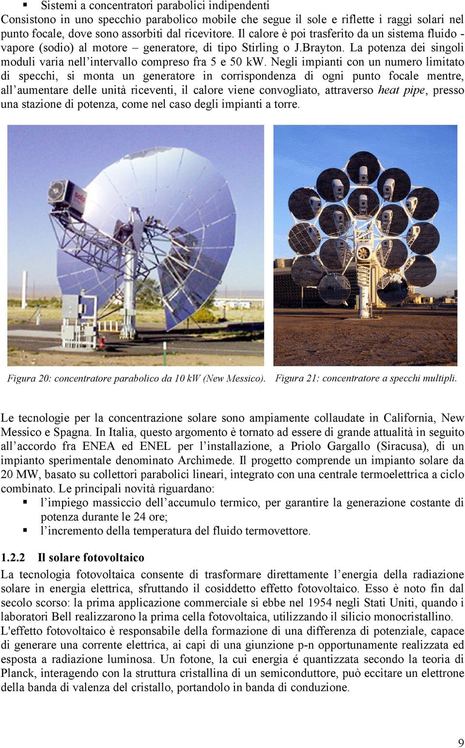 Negli impianti con un numero limitato di specchi, si monta un generatore in corrispondenza di ogni punto focale mentre, all aumentare delle unità riceventi, il calore viene convogliato, attraverso