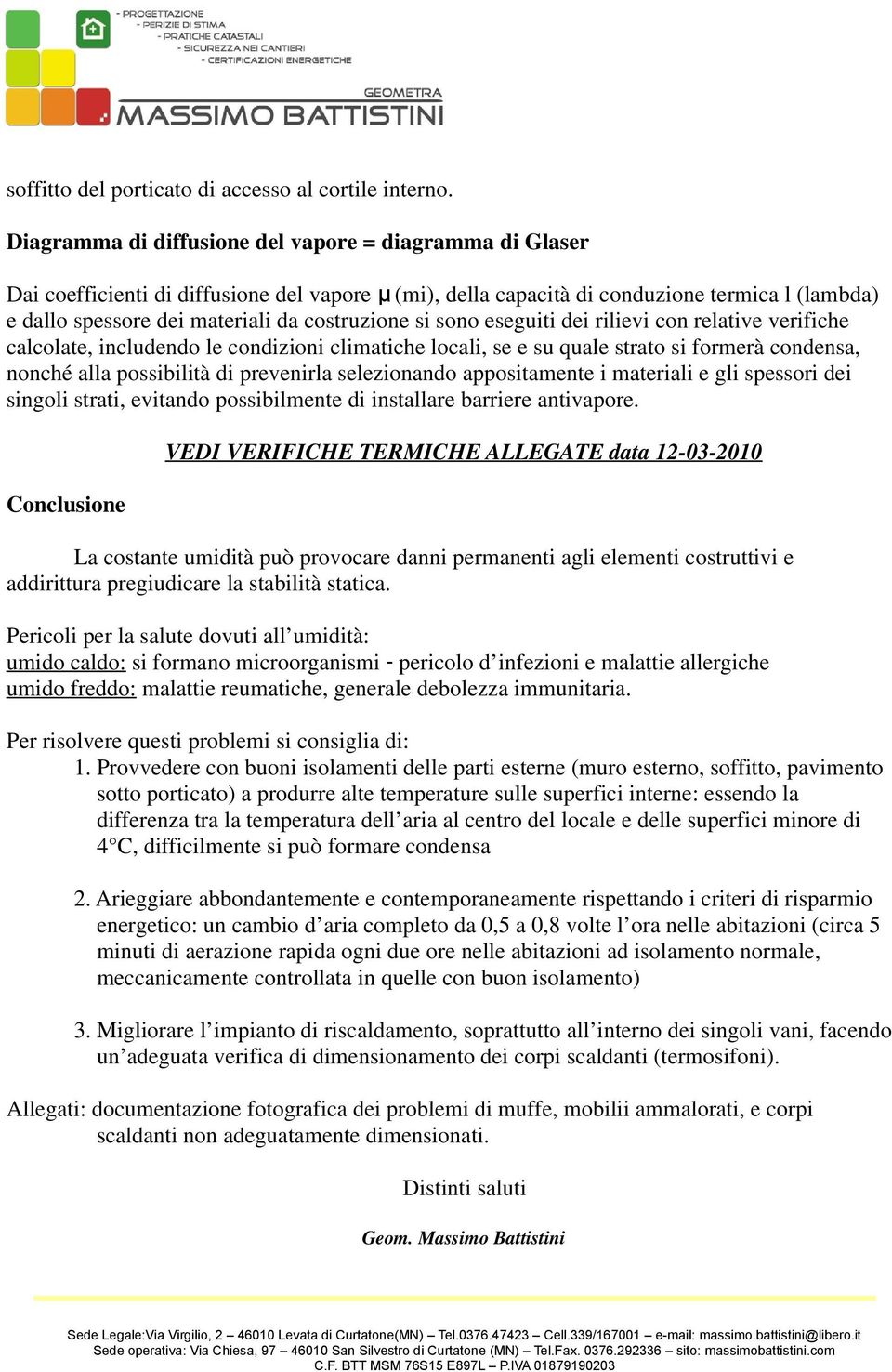 costruzione si sono eseguiti dei rilievi con relative verifiche calcolate, includendo le condizioni climatiche locali, se e su quale strato si formerà condensa, nonché alla possibilità di prevenirla