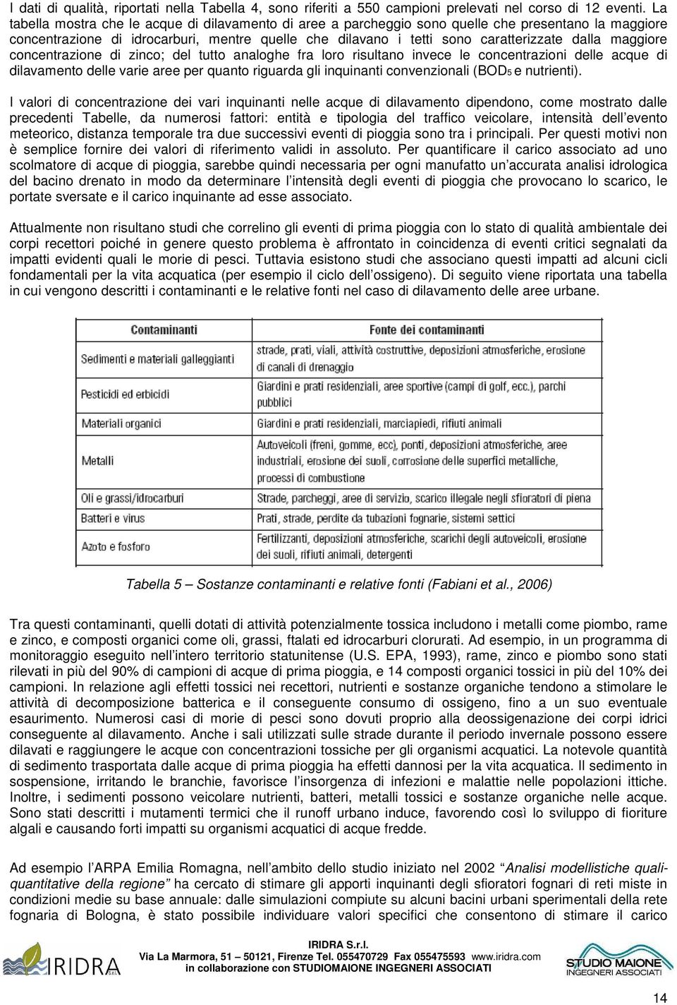 maggiore concentrazione di zinco; del tutto analoghe fra loro risultano invece le concentrazioni delle acque di dilavamento delle varie aree per quanto riguarda gli inquinanti convenzionali (BOD5 e