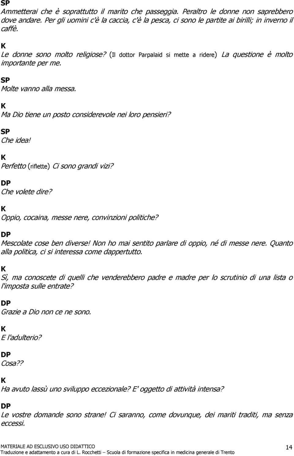 Perfetto (riflette) Ci sono grandi vizi? Che volete dire? Oppio, cocaina, messe nere, convinzioni politiche? escolate cose ben diverse! Non ho mai sentito parlare di oppio, né di messe nere.