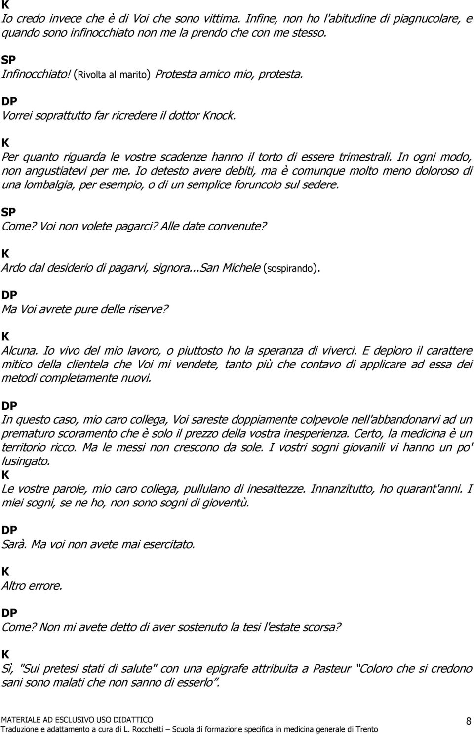 In ogni modo, non angustiatevi per me. Io detesto avere debiti, ma è comunque molto meno doloroso di una lombalgia, per esempio, o di un semplice foruncolo sul sedere. Come? Voi non volete pagarci?