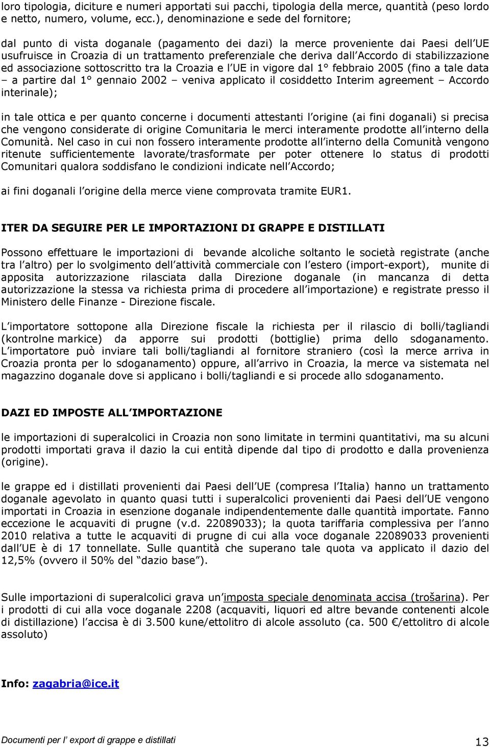 Accordo di stabilizzazione ed associazione sottoscritto tra la Croazia e l UE in vigore dal 1 febbraio 2005 (fino a tale data a partire dal 1 gennaio 2002 veniva applicato il cosiddetto Interim