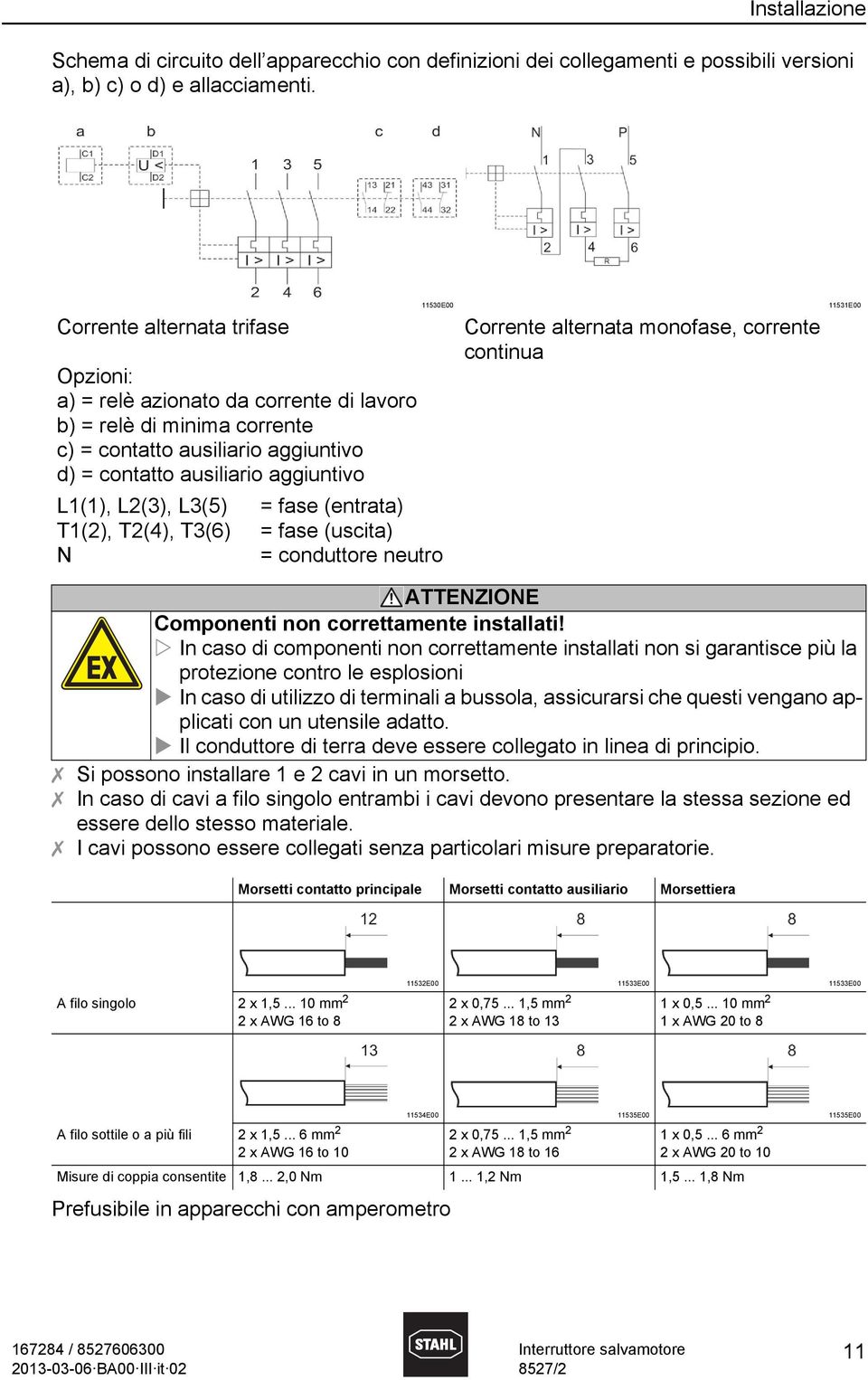 T1(2), T2(4), T3(6) N 11530E00 = fase (entrata) = fase (uscita) = conduttore neutro Corrente alternata monofase, corrente continua 11531E00 ATTENZIONE Componenti non correttamente installati!