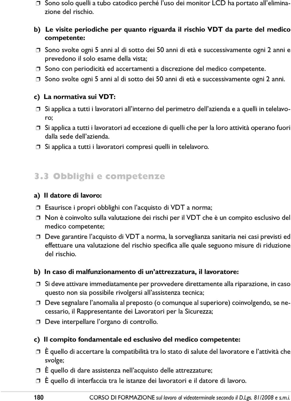 esame della vista; Sono con periodicità ed accertamenti a discrezione del medico competente. Sono svolte ogni 5 anni al di sotto dei 50 anni di età e successivamente ogni 2 anni.