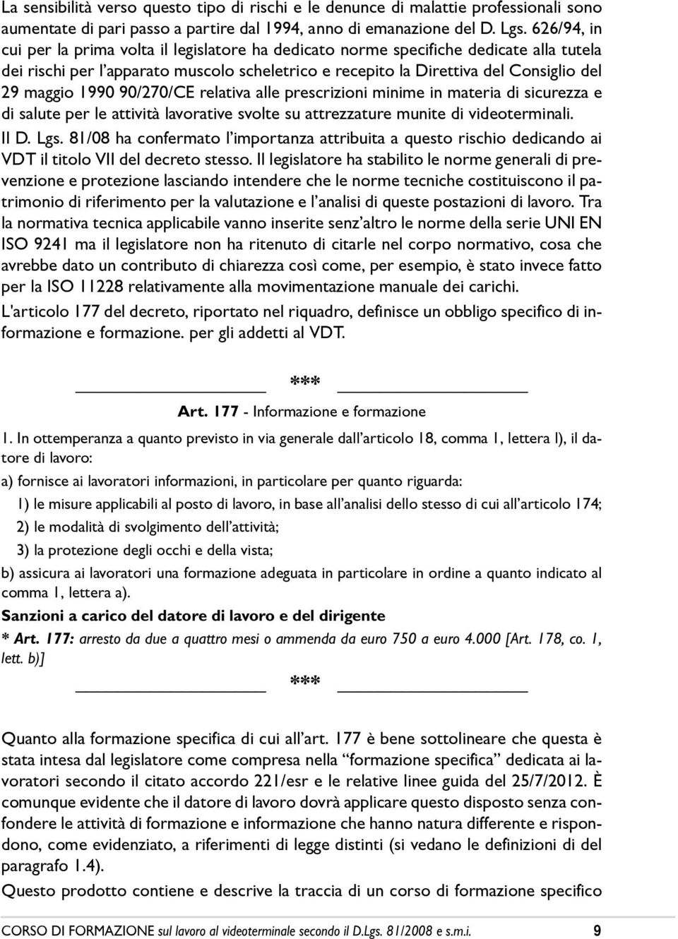 1990 90/270/CE relativa alle prescrizioni minime in materia di sicurezza e di salute per le attività lavorative svolte su attrezzature munite di videoterminali. Il D. Lgs.