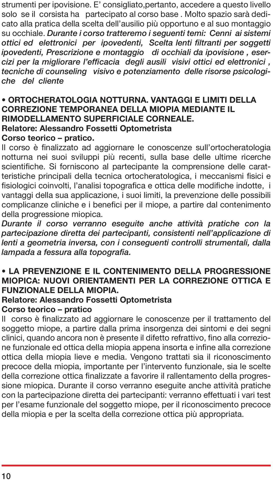 Durante i corso tratteremo i seguenti temi: Cenni ai sistemi ottici ed elettronici per ipovedenti, Scelta lenti filtranti per soggetti ipovedenti, Prescrizione e montaggio di occhiali da ipovisione,