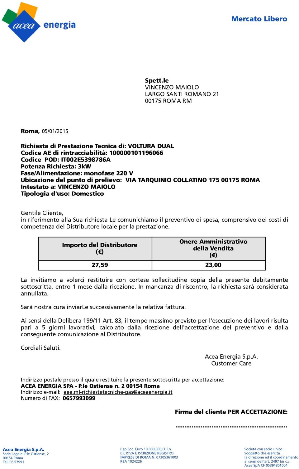 Potenza Richiesta: 3kW Fase/Alimentazione: monofase 220 V Ubicazione del punto di prelievo: VIA TARQUINIO COLLATINO 175 00175 ROMA Intestato a: VINCENZO MAIOLO Tipologia d'uso: Domestico Gentile