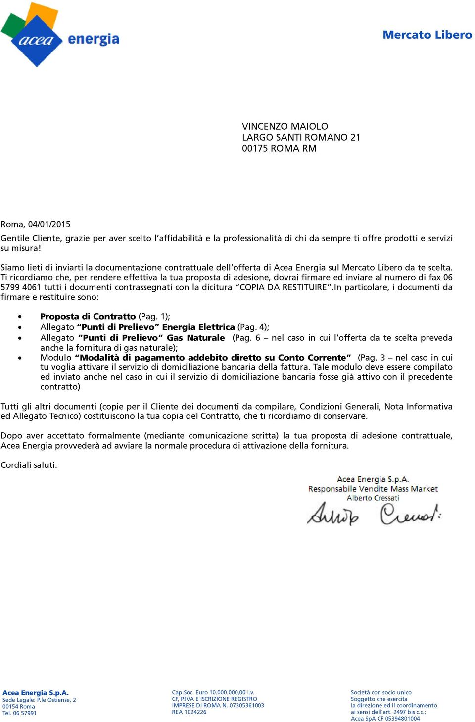 Ti ricordiamo che, per rendere effettiva la tua proposta di adesione, dovrai firmare ed inviare al numero di fax 06 5799 4061 tutti i documenti contrassegnati con la dicitura COPIA DA RESTITUIRE.