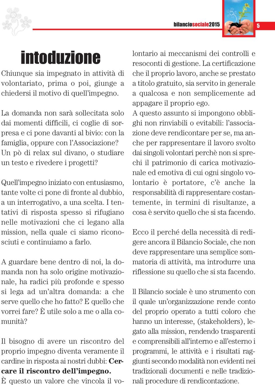 Un pò di relax sul divano, o studiare un testo e rivedere i progetti? Quell impegno iniziato con entusiasmo, tante volte ci pone di fronte al dubbio, a un interrogativo, a una scelta.