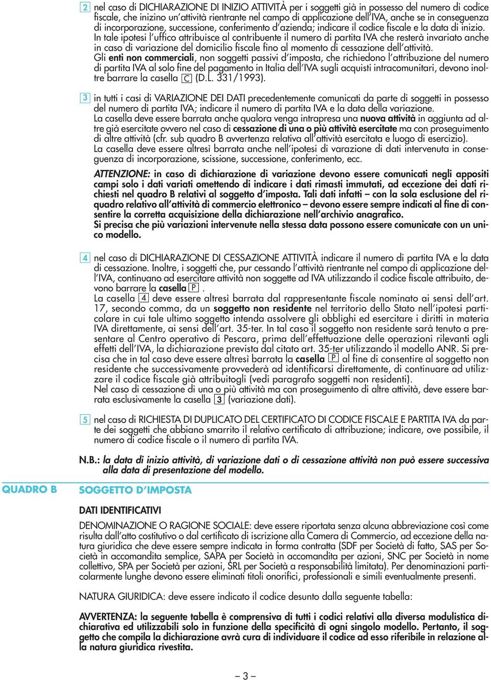 In tale ipotesi l uffico attribuisce al contribuente il numero di partita IVA che resterà invariato anche in caso di variazione del domicilio fiscale fino al momento di cessazione dell.