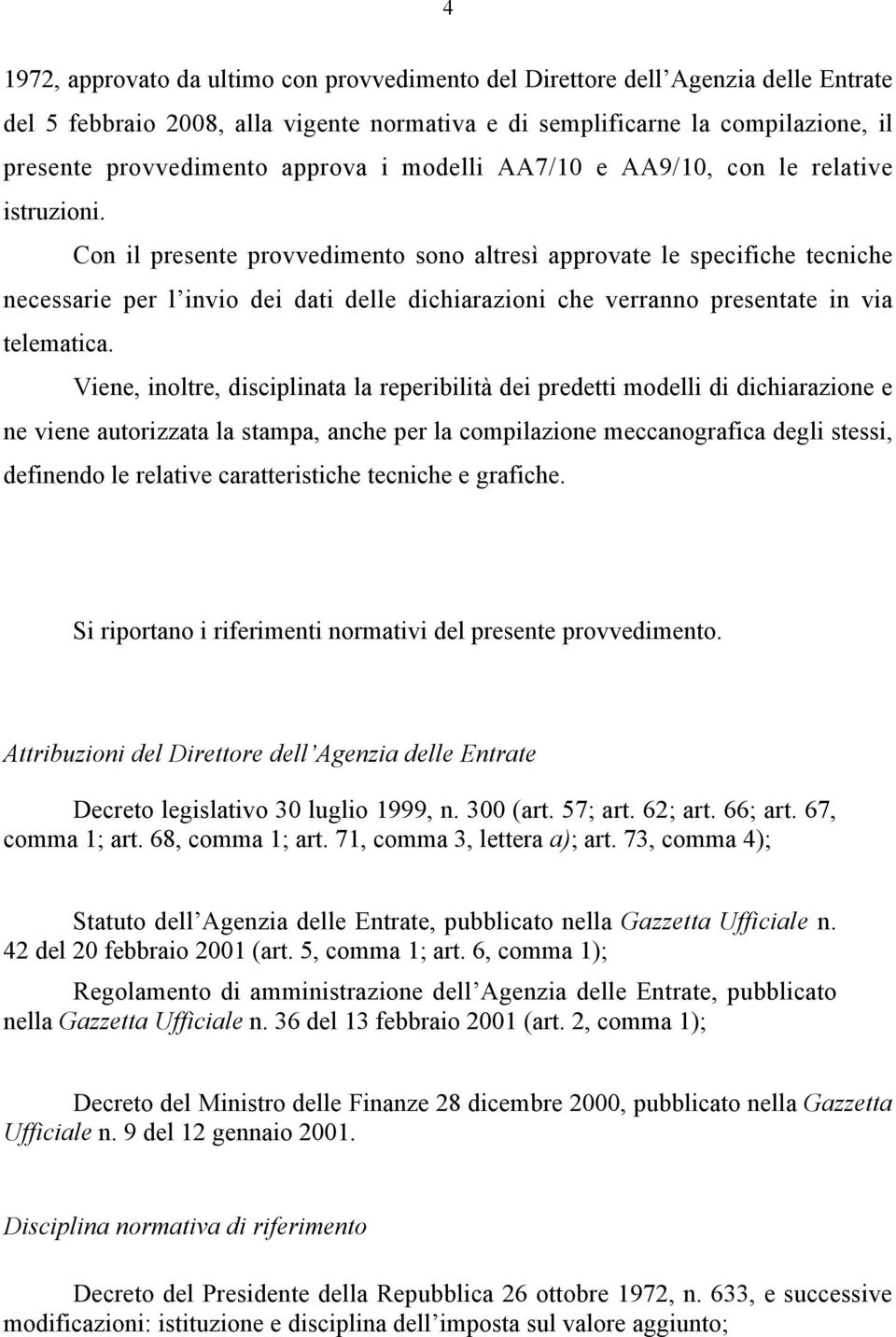 Con il presente provvedimento sono altresì approvate le specifiche tecniche necessarie per l invio dei dati delle dichiarazioni che verranno presentate in via telematica.