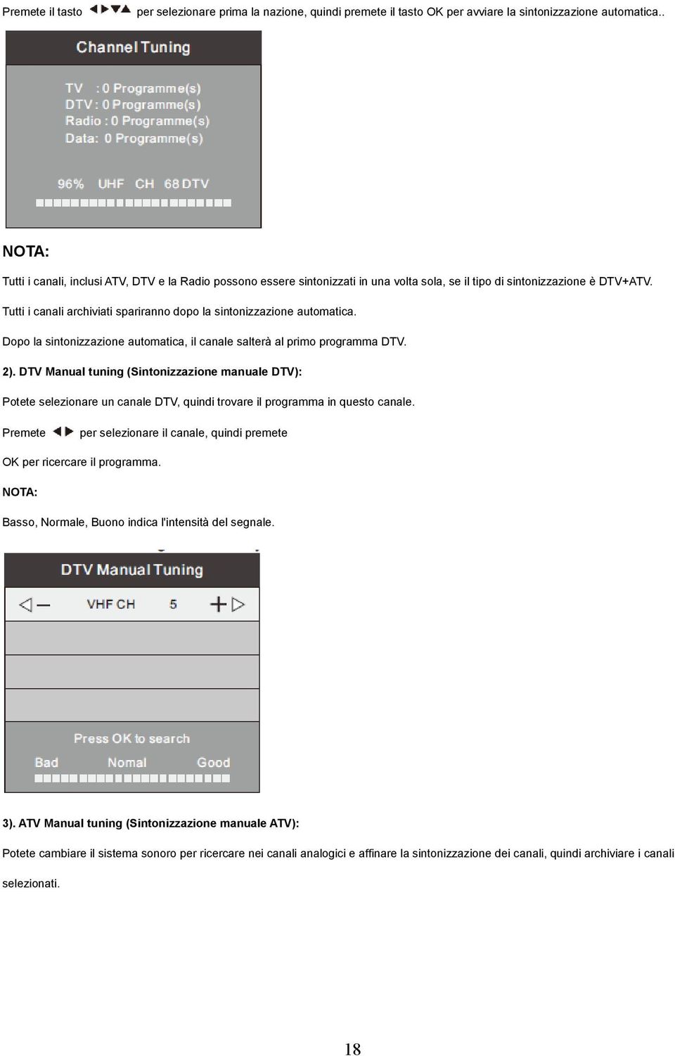 Tutti i canali archiviati spariranno dopo la sintonizzazione automatica. Dopo la sintonizzazione automatica, il canale salterà al primo programma DTV. 2).