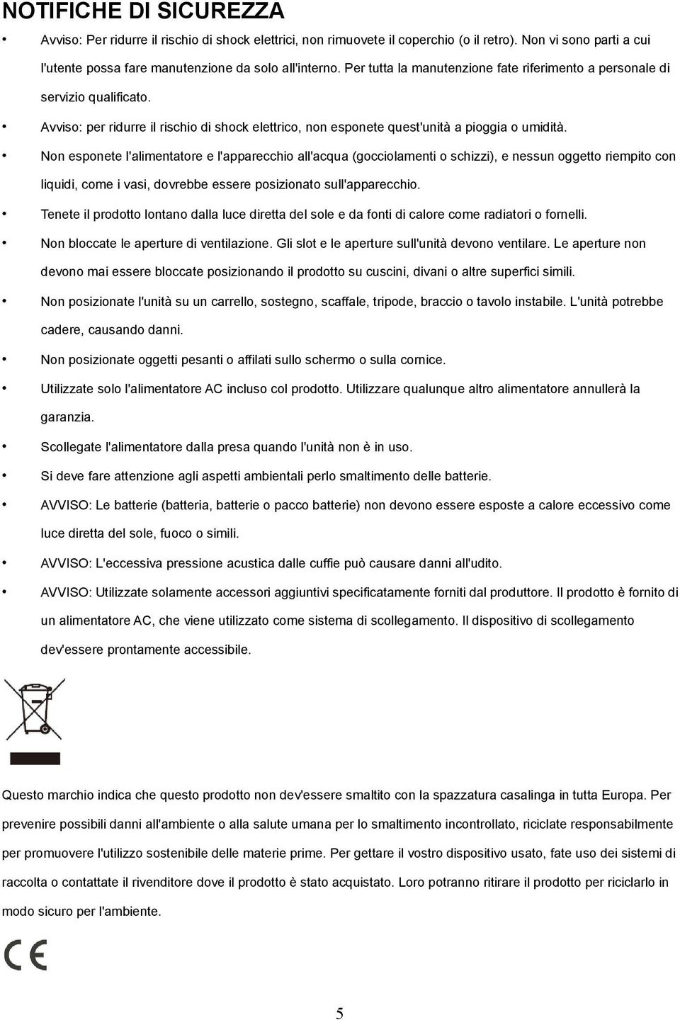 Non esponete l'alimentatore e l'apparecchio all'acqua (gocciolamenti o schizzi), e nessun oggetto riempito con liquidi, come i vasi, dovrebbe essere posizionato sull'apparecchio.