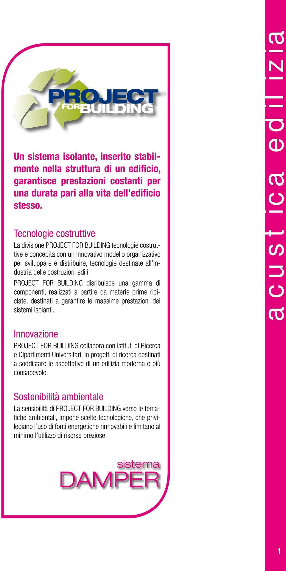 delle costruzioni edili. PROJECT FOR BUILDING disribuisce una gamma di componenti, realizzati a partire da materie prime riciclate, destinati a garantire le massime prestazioni dei sistemi isolanti.