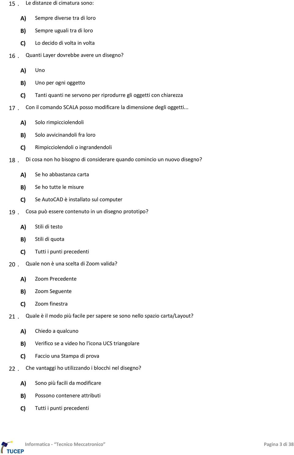 .. A) Solo rimpicciolendoli B) Solo avvicinandoli fra loro C) Rimpicciolendoli o ingrandendoli 18. Di cosa non ho bisogno di considerare quando comincio un nuovo disegno?