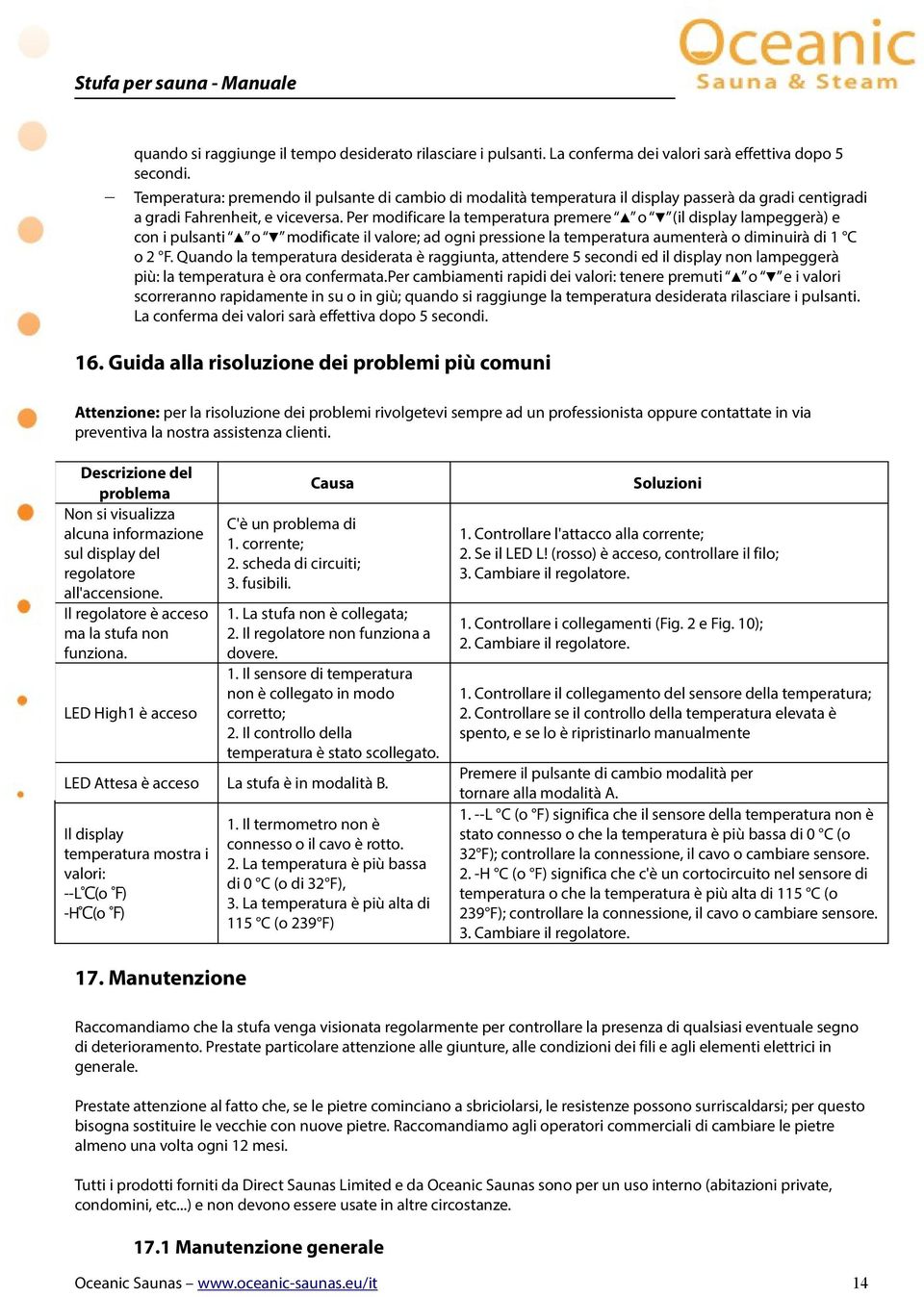 Per modificare la temperatura premere o (il display lampeggerà) e con i pulsanti o modificate il valore; ad ogni pressione la temperatura aumenterà o diminuirà di 1 C o 2 F.