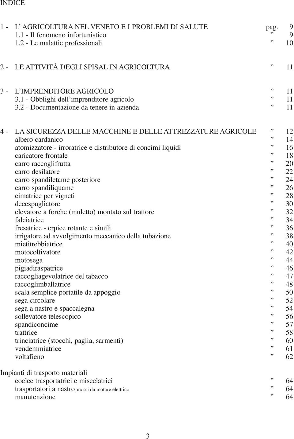 2 - Documentazione da tenere in azienda 11 4 - LA SICUREZZA DELLE MACCHINE E DELLE ATTREZZATURE AGRICOLE 12 albero cardanico 14 atomizzatore - irroratrice e distributore di concimi liquidi 16