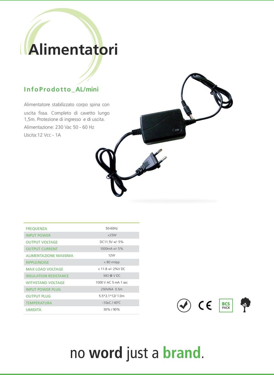 5V +/- 5% Output Current 1000mA +/- 5% Alimentazione massima 12W Ripple/Noise < 80 mvpp Max Load Voltage < 11.