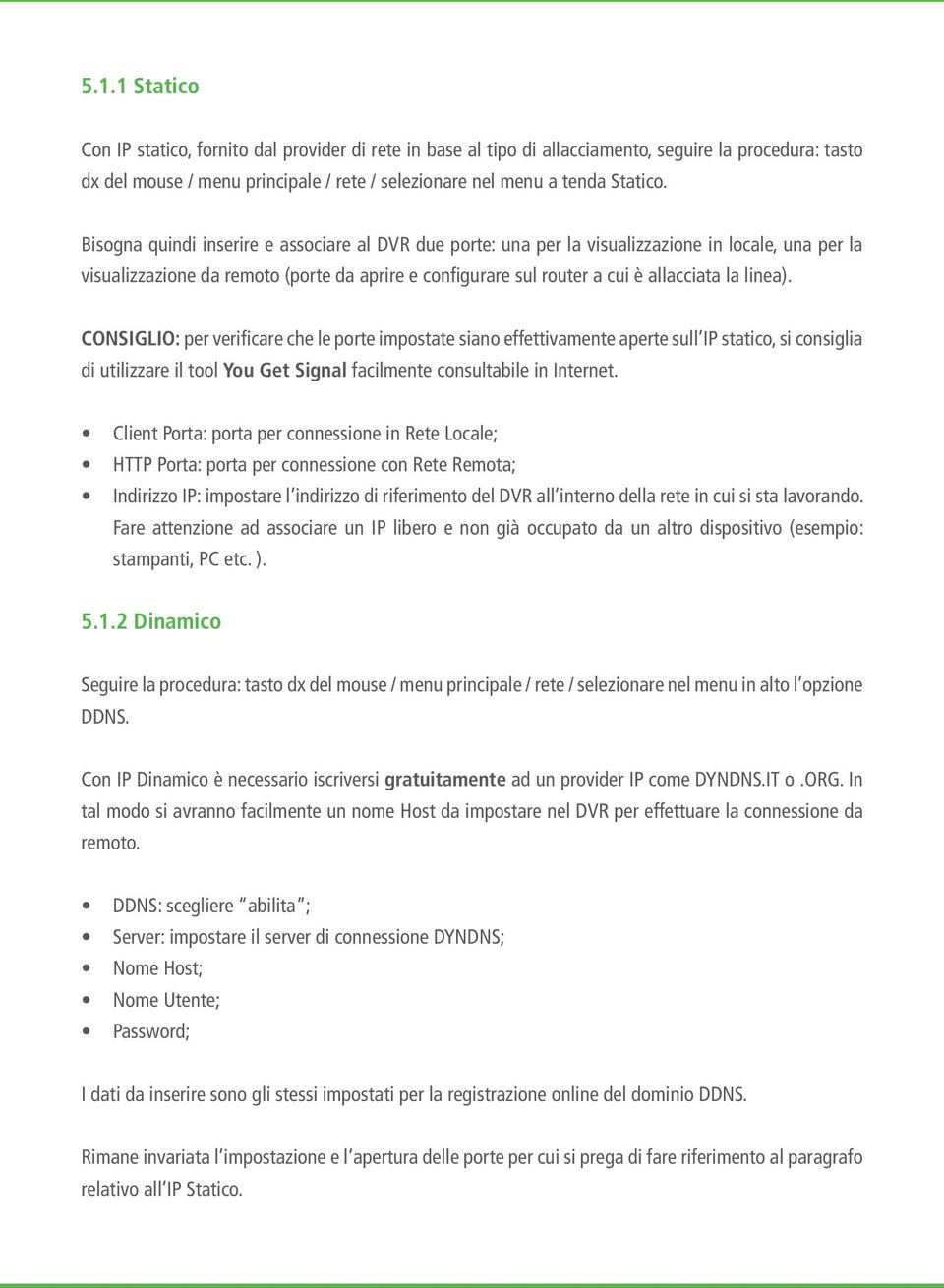 CONSIGLIO: per verificare che le porte impostate siano effettivamente aperte sull IP statico, si consiglia di utilizzare il tool You Get Signal facilmente consultabile in Internet.