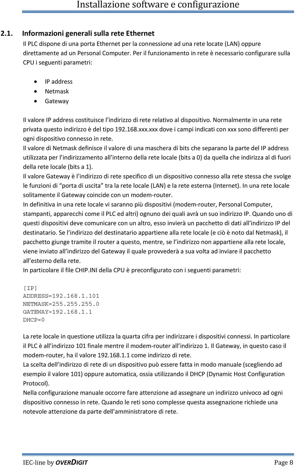 Normalmente in una rete privata questo indirizzo è del tipo 192.168.xxx.xxx dove i campi indicati con xxx sono differenti per ogni dispositivo connesso in rete.