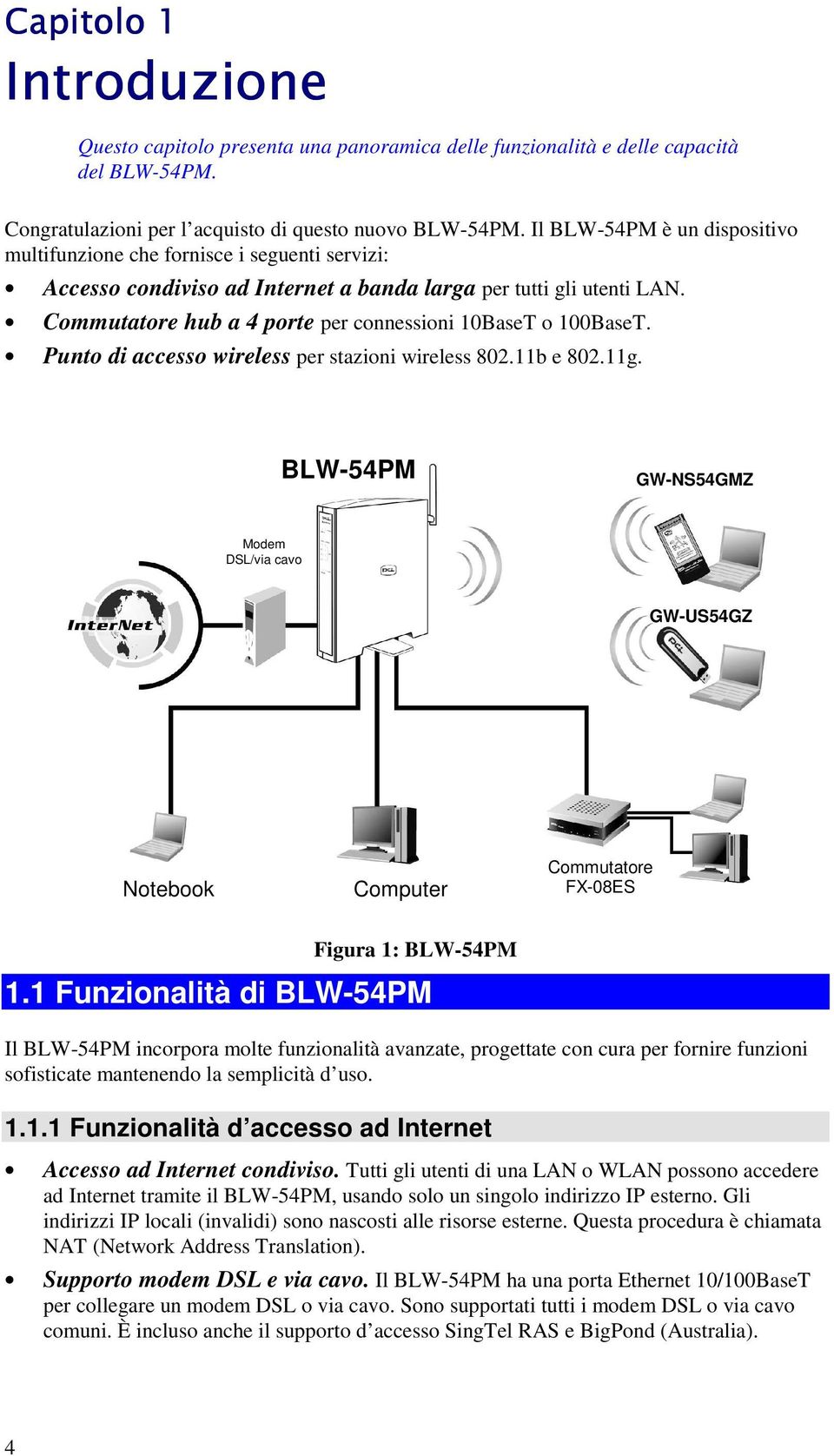 Commutatore hub a 4 porte per connessioni 10BaseT o 100BaseT. Punto di accesso wireless per stazioni wireless 802.11b e 802.11g.