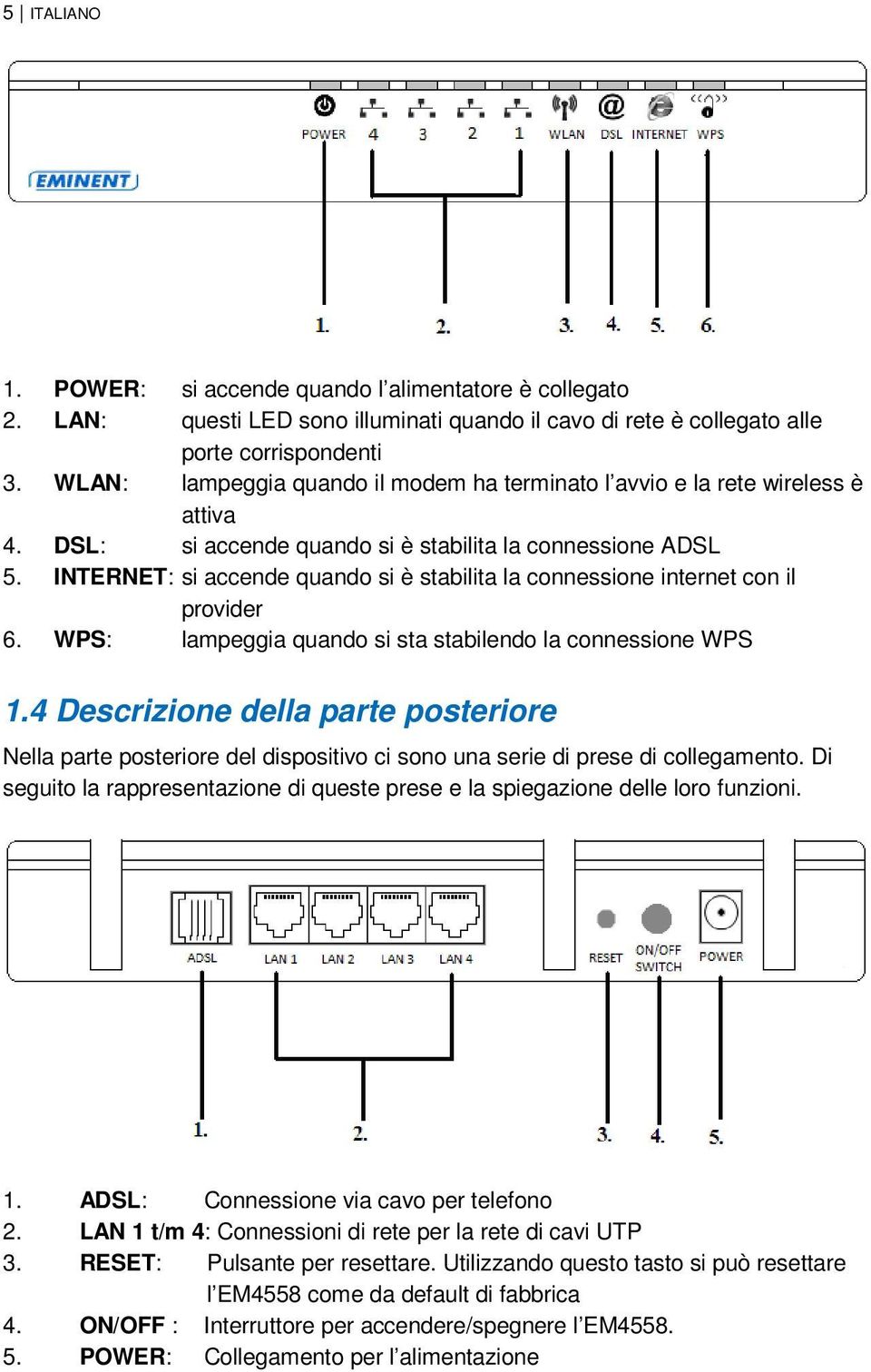 INTERNET: si accende quando si è stabilita la connessione internet con il provider 6. WPS: lampeggia quando si sta stabilendo la connessione WPS 1.