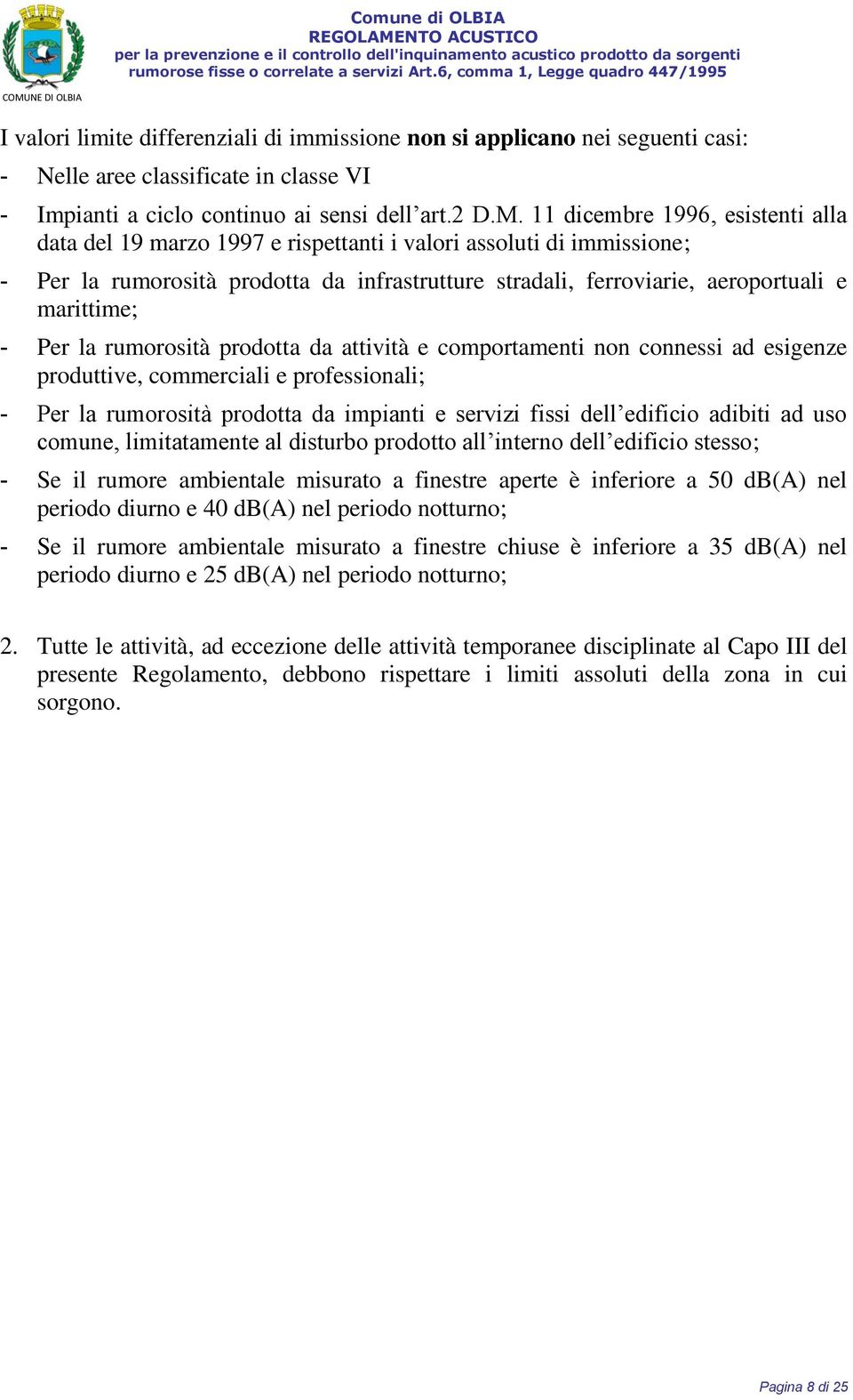 - Per la rumorosità prodotta da attività e comportamenti non connessi ad esigenze produttive, commerciali e professionali; - Per la rumorosità prodotta da impianti e servizi fissi dell edificio