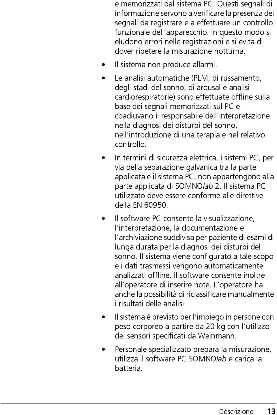 Le analisi automatiche (PLM, di russamento, degli stadi del sonno, di arousal e analisi cardiorespiratorie) sono effettuate offline sulla base dei segnali memorizzati sul PC e coadiuvano il