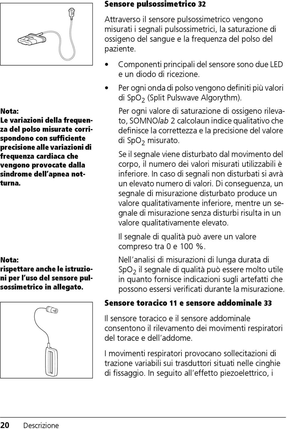 Nota: rispettare anche le istruzioni per l uso del sensore pulsossimetrico in allegato. Componenti principali del sensore sono due LED e un diodo di ricezione.