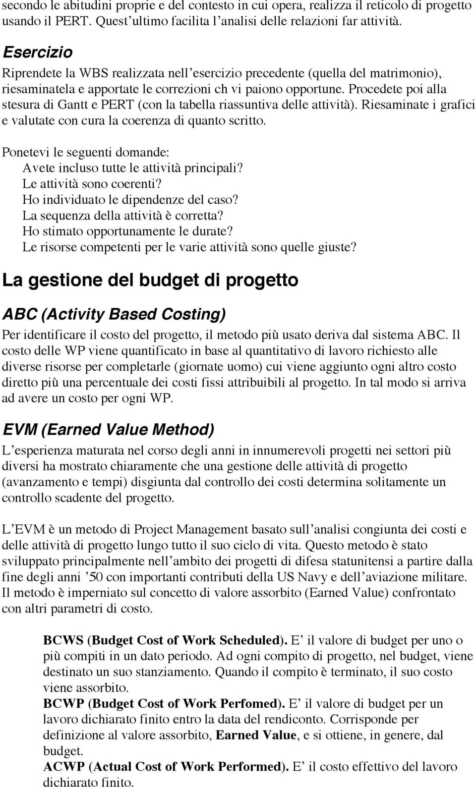 Procedete poi alla stesura di Gantt e PERT (con la tabella riassuntiva delle attività). Riesaminate i grafici e valutate con cura la coerenza di quanto scritto.