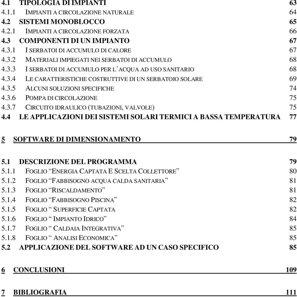 3.6 POMPA DI CIRCOLAZIONE 75 4.3.7 CIRCUITO IDRAULICO (TUBAZIONI, VALVOLE) 75 4.4 LE APPLICAZIONI DEI SISTEMI SOLARI TERMICI A BASSA TEMPERATURA 77 5 SOFTWARE DI DIMENSIONAMENTO 79 5.