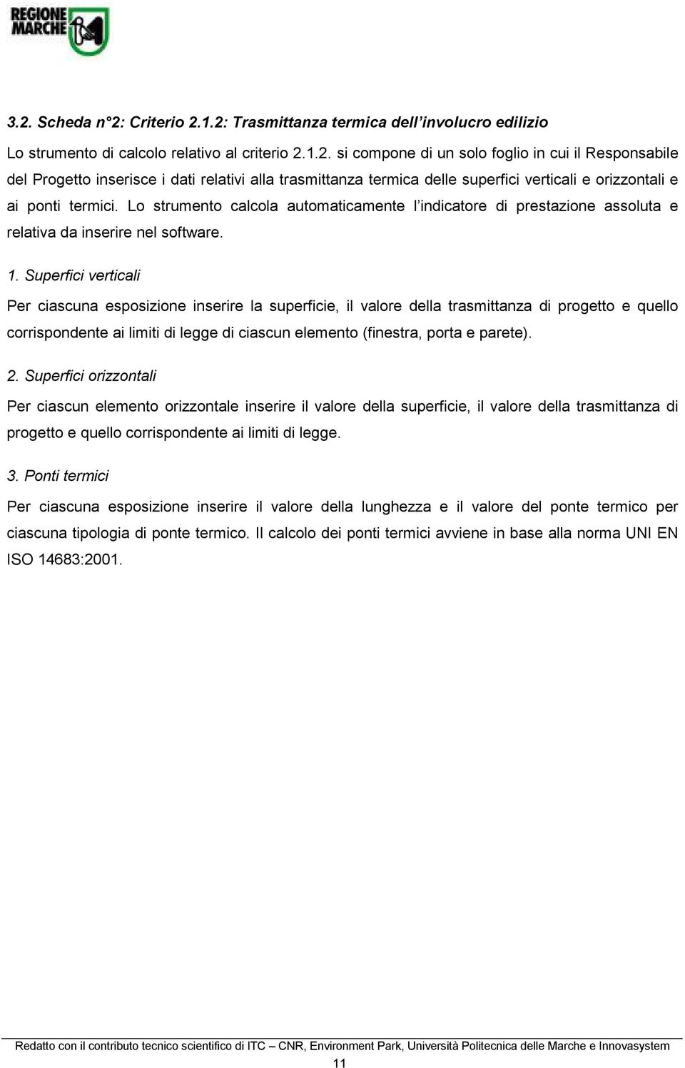 Superfici verticali Per ciascuna esposizione inserire la superficie, il valore della trasmittanza di progetto e quello corrispondente ai limiti di legge di ciascun elemento (finestra, porta e parete).