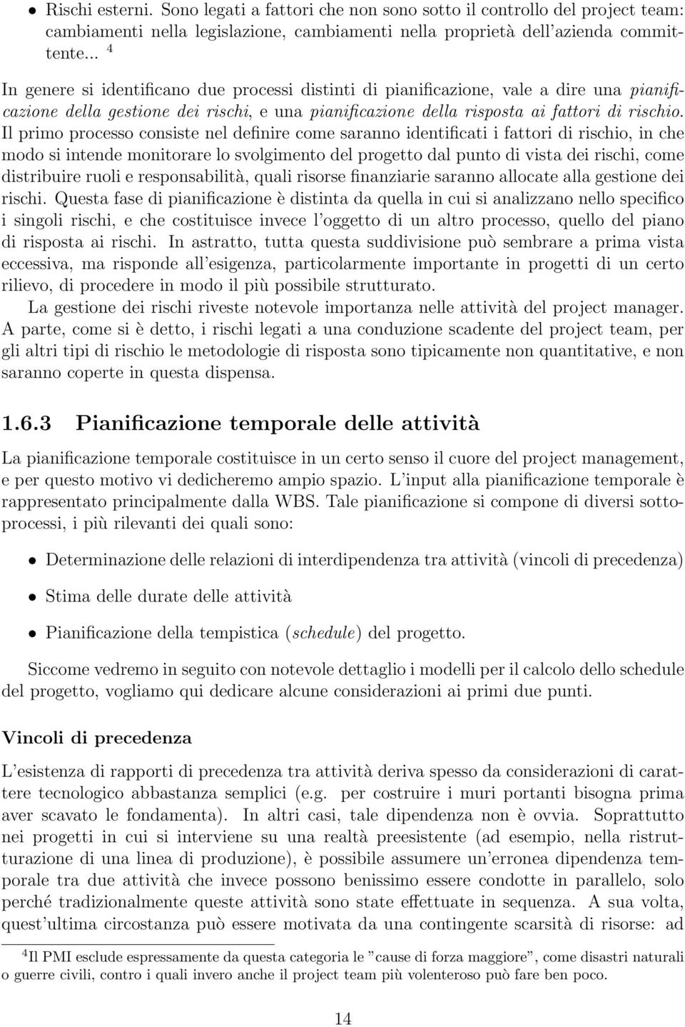 Il primo processo consiste nel definire come saranno identificati i fattori di rischio, in che modo si intende monitorare lo svolgimento del progetto dal punto di vista dei rischi, come distribuire