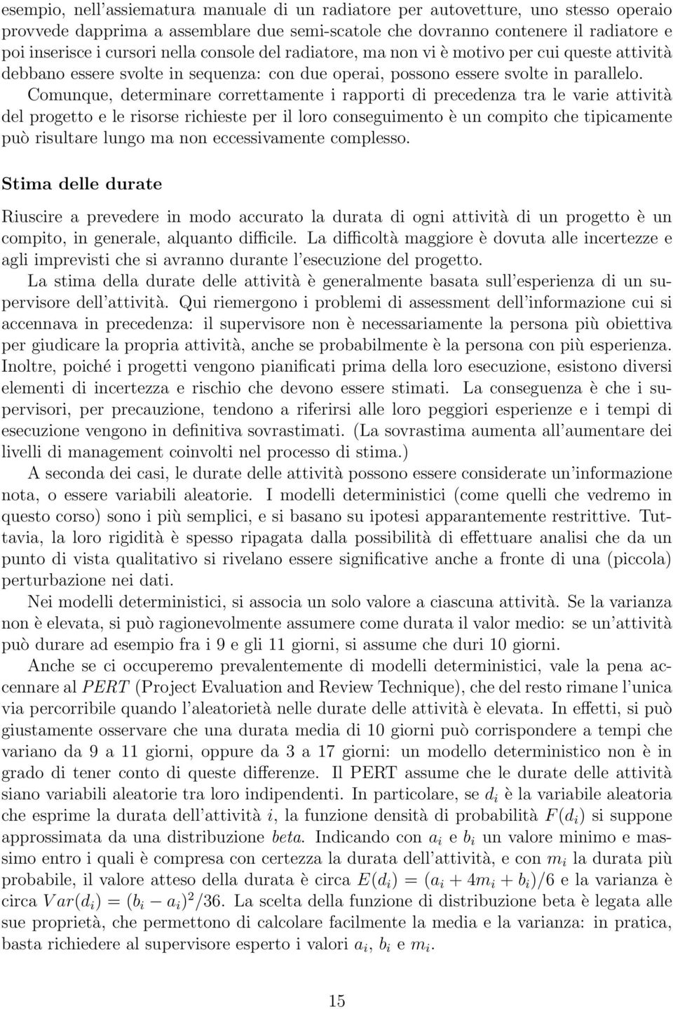 Comunque, determinare correttamente i rapporti di precedenza tra le varie attività del progetto e le risorse richieste per il loro conseguimento è un compito che tipicamente può risultare lungo ma