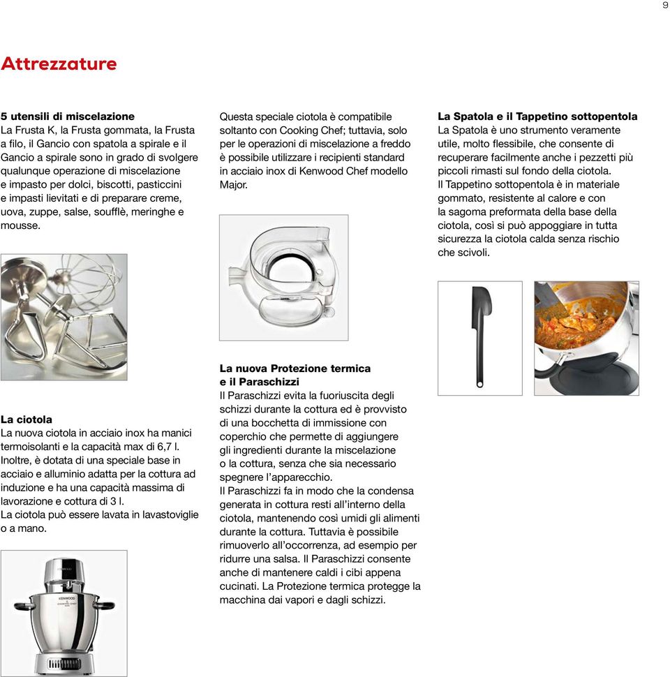 Questa speciale ciotola è compatibile soltanto con Cooking Chef; tuttavia, solo per le operazioni di miscelazione a freddo è possibile utilizzare i recipienti standard in acciaio inox di Kenwood Chef