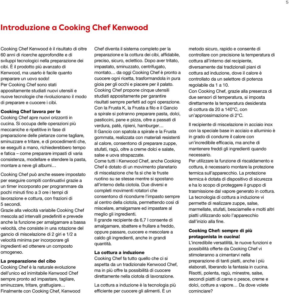 Per Cooking Chef sono stati appositamente studiati nuovi utensili e nuove tecnologie che rivoluzionano il modo di preparare e cuocere i cibi.