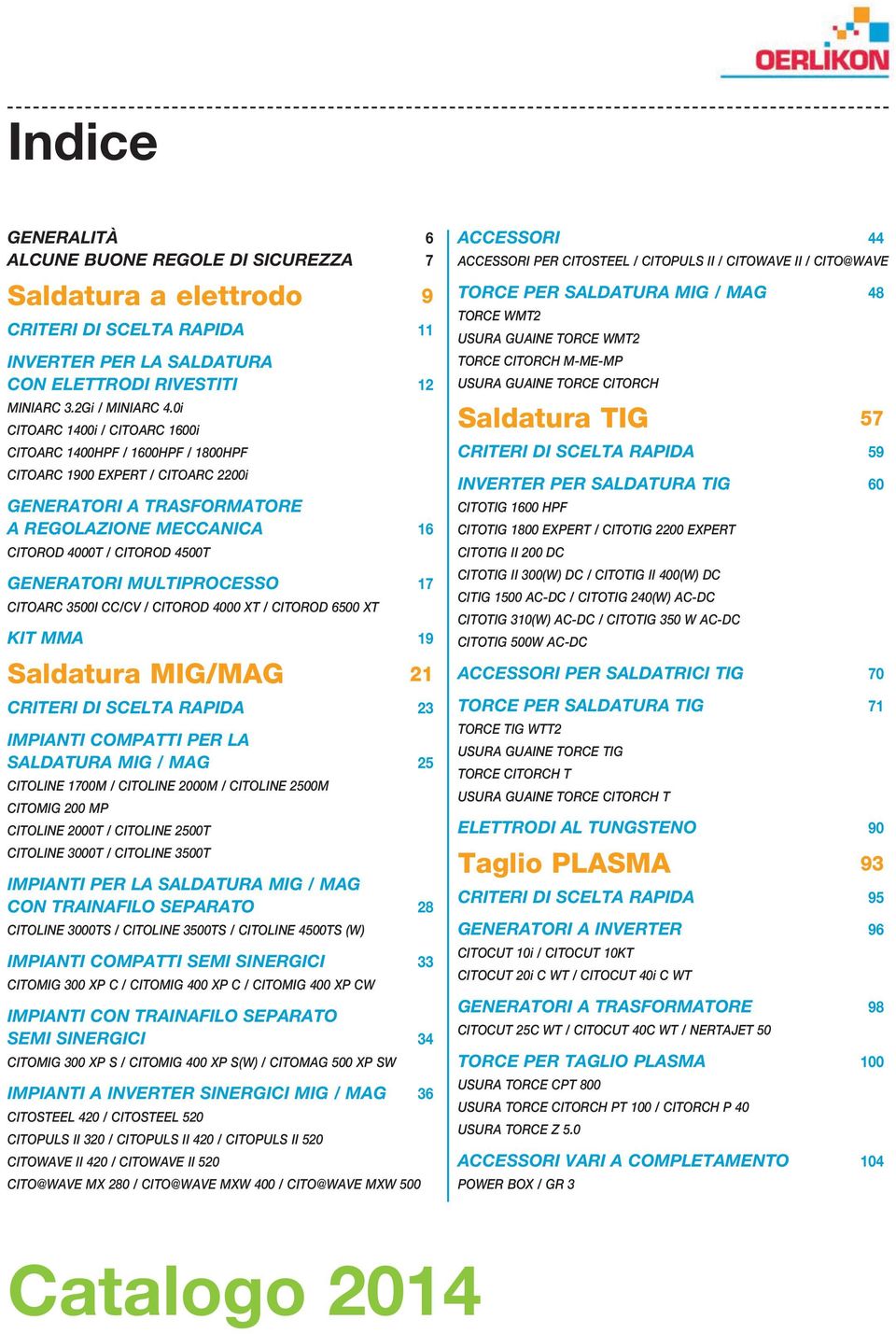 MULTIPROCESSO 17 CITOARC 3500I CC/CV / CITOROD 4000 XT / CITOROD 6500 XT KIT MMA 19 Saldatura MIG/MAG 21 CRITERI DI SCELTA RAPIDA 23 IMPIANTI COMPATTI PER LA SALDATURA MIG / MAG 25 CITOLINE 1700M /