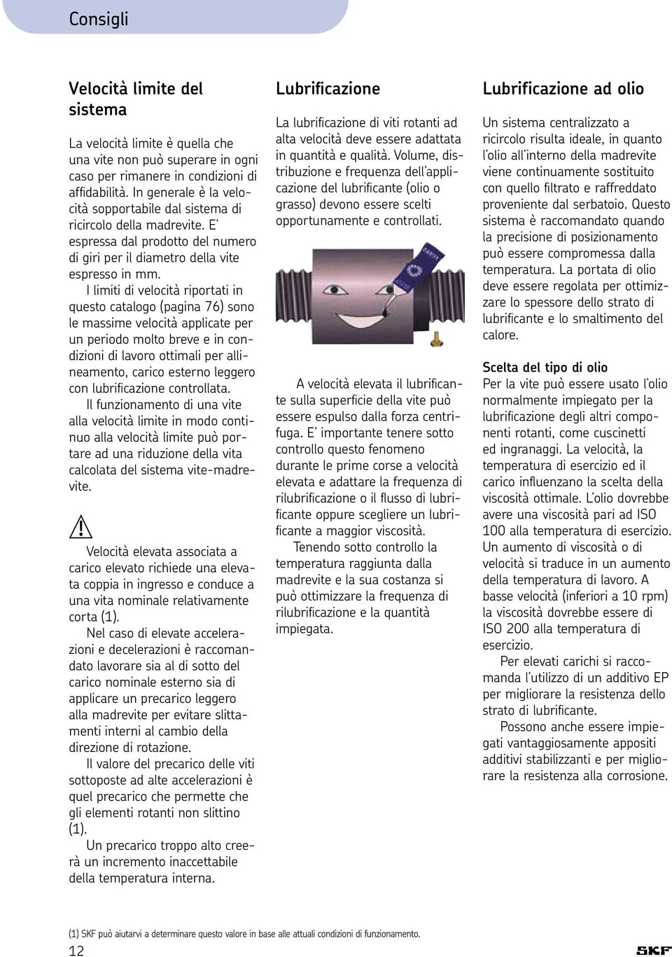 I limiti di velocità riportati in questo catalogo (pagina ) sono le massime velocità applicate per un periodo molto breve e in condizioni di lavoro ottimali per allineamento, carico esterno leggero