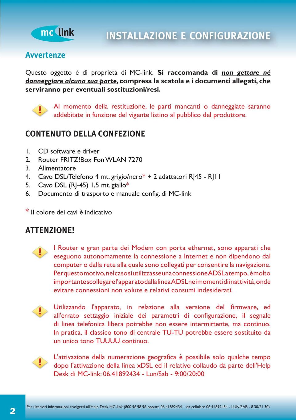 Al momento della restituzione, le parti mancanti o danneggiate saranno addebitate in funzione del vigente listino al pubblico del produttore. CONTENUTO DELLA CONFEZIONE 1. CD software e driver 2.