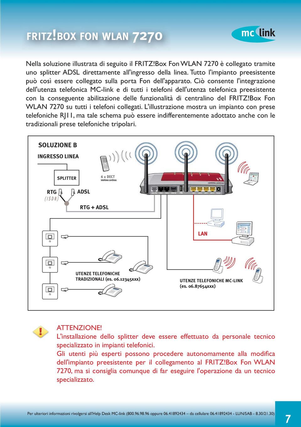 Ciò consente l'integrazione dell'utenza telefonica MC-link e di tutti i telefoni dell'utenza telefonica preesistente con la conseguente abilitazione delle funzionalità di centralino del FRITZ!