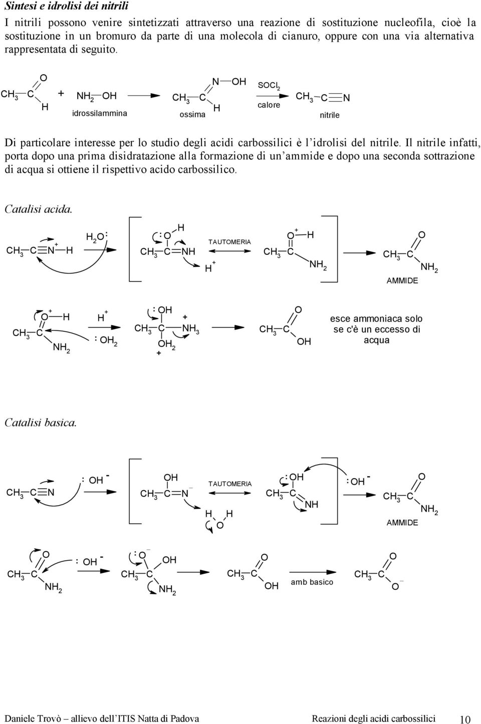 Il nitrile infatti, porta dopo una prima disidratazione alla formazione di un ammide e dopo una seconda sottrazione di acqua si ottiene il rispettivo acido carbossilico. atalisi acida.