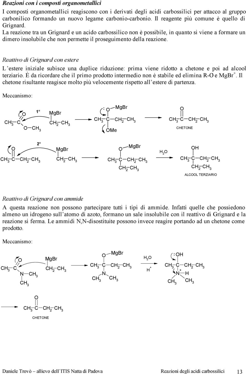 La reazione tra un Grignard e un acido carbossilico non è possibile, in quanto si viene a formare un dimero insolubile che non permette il proseguimento della reazione.