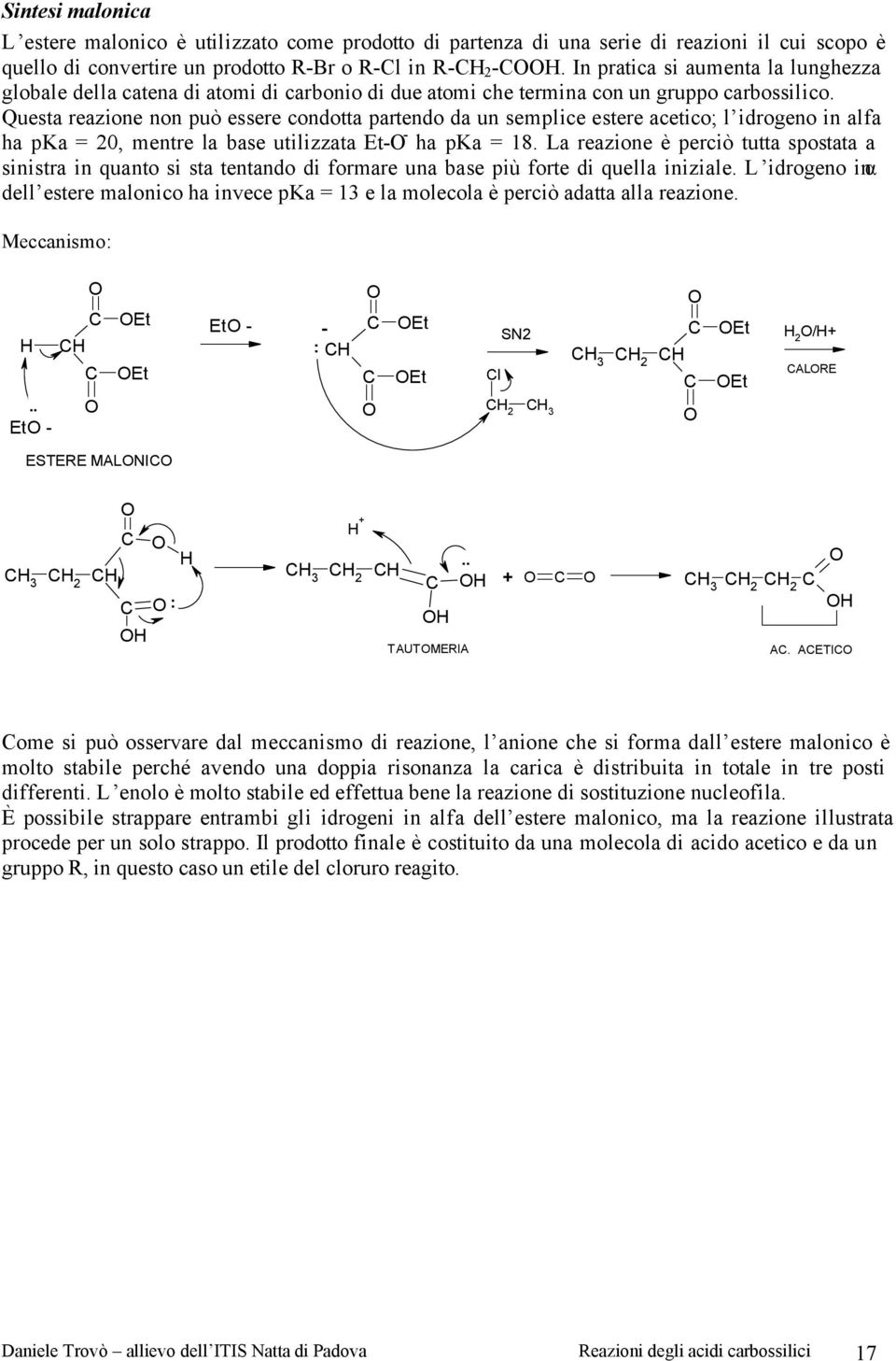 Questa reazione non può essere condotta partendo da un semplice estere acetico; l idrogeno in alfa ha pka = 20, mentre la base utilizzata Et ha pka = 18.