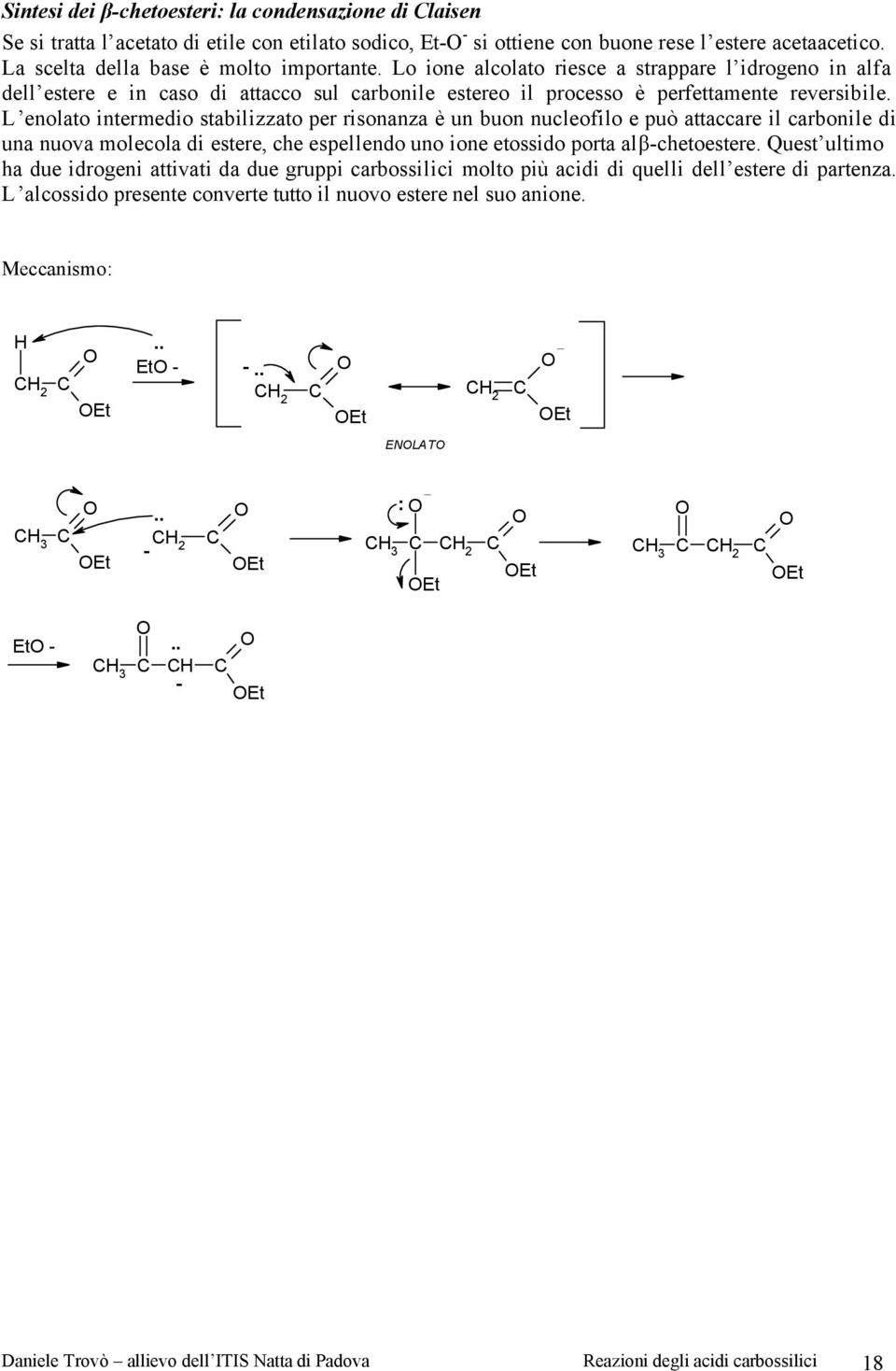 L enolato intermedio stabilizzato per risonanza è un buon nucleofilo e può attaccare il carbonile di una nuova molecola di estere, che espellendo uno ione etossido porta al βchetoestere.